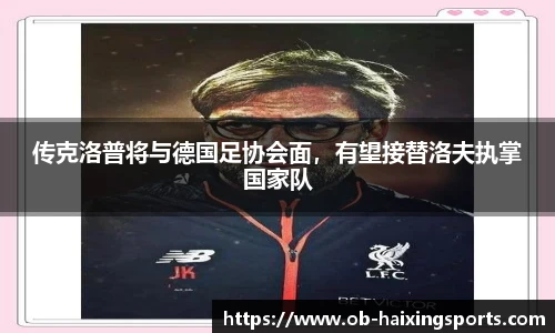 传克洛普将与德国足协会面，有望接替洛夫执掌国家队