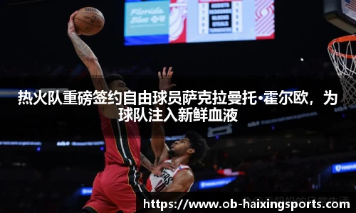 热火队重磅签约自由球员萨克拉曼托·霍尔欧，为球队注入新鲜血液