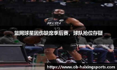 篮网球星因伤缺席季后赛，球队抢位存疑