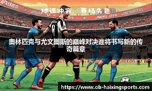 奥林匹克与尤文图斯的巅峰对决谁将书写新的传奇篇章