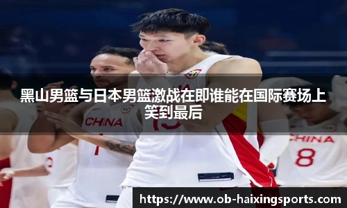 黑山男篮与日本男篮激战在即谁能在国际赛场上笑到最后