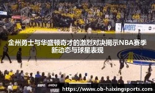 金州勇士与华盛顿奇才的激烈对决揭示NBA赛季新动态与球星表现