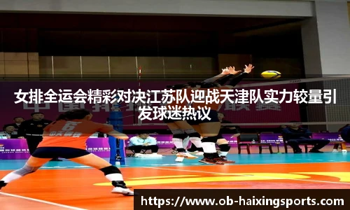 女排全运会精彩对决江苏队迎战天津队实力较量引发球迷热议