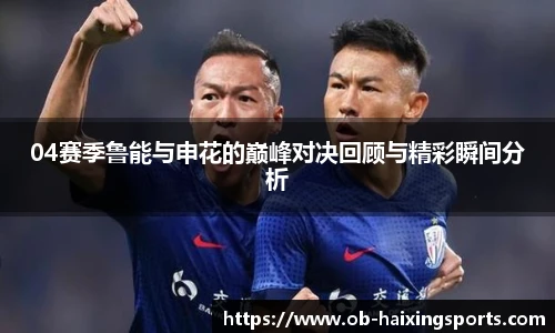 04赛季鲁能与申花的巅峰对决回顾与精彩瞬间分析
