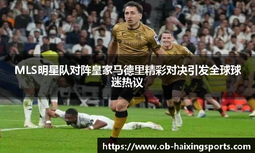 MLS明星队对阵皇家马德里精彩对决引发全球球迷热议