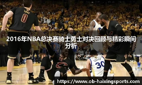 2016年NBA总决赛骑士勇士对决回顾与精彩瞬间分析