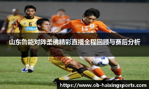 山东鲁能对阵柔佛精彩直播全程回顾与赛后分析