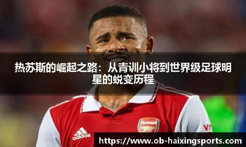 热苏斯的崛起之路：从青训小将到世界级足球明星的蜕变历程