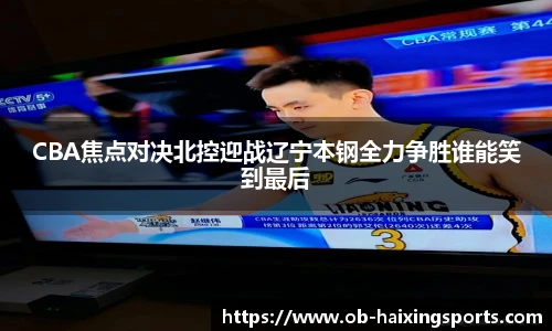 CBA焦点对决北控迎战辽宁本钢全力争胜谁能笑到最后