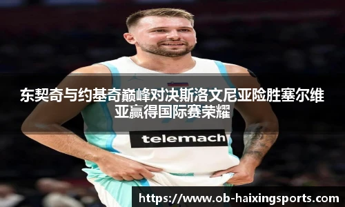 东契奇与约基奇巅峰对决斯洛文尼亚险胜塞尔维亚赢得国际赛荣耀