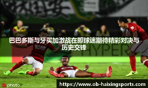 巴巴多斯与牙买加激战在即球迷期待精彩对决与历史交锋